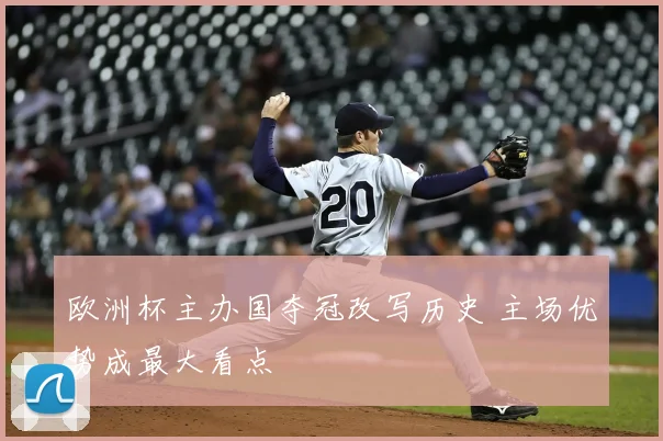 欧洲杯主办国夺冠改写历史 主场优势成最大看点