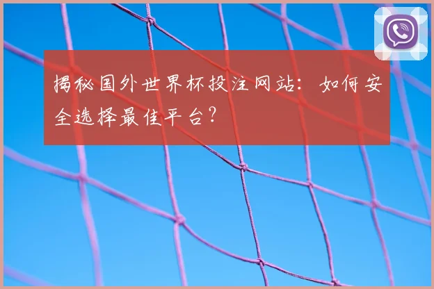 揭秘国外世界杯投注网站：如何安全选择最佳平台？