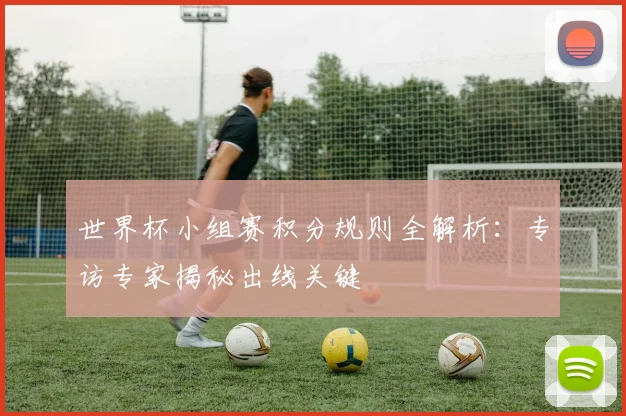 世界杯小组赛积分规则全解析：专访专家揭秘出线关键