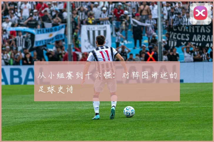 从小组赛到十六强：对阵图讲述的足球史诗