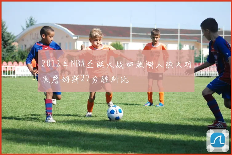 2012年NBA圣诞大战回放湖人热火对决詹姆斯27分胜科比