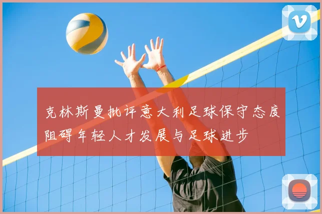 克林斯曼批评意大利足球保守态度阻碍年轻人才发展与足球进步