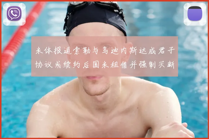 米体报道索勒与乌迪内斯达成君子协议或续约后国米租借并强制买断