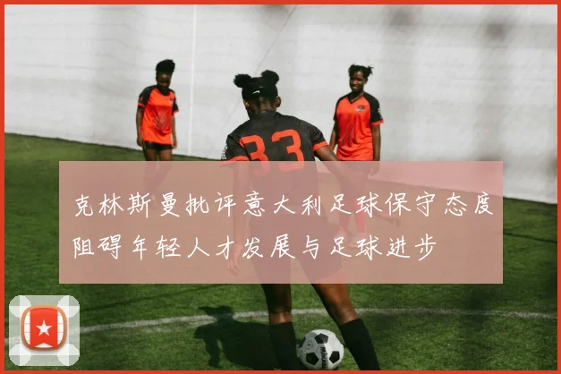 克林斯曼批评意大利足球保守态度阻碍年轻人才发展与足球进步